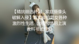 【精挑细选补漏✿家庭摄像头破解入侵】真实偸拍男女各种激烈性生活✿出租房情侣上演教科书式性爱