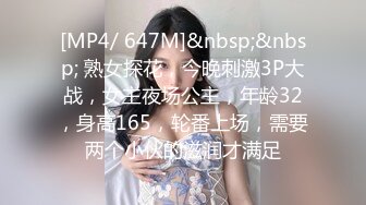 [MP4/ 647M]&nbsp;&nbsp; 熟女探花，今晚刺激3P大战，女主夜场公主，年龄32，身高165，轮番上场，需要两个小伙的滋润才满足