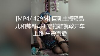 [MP4/ 429M] 巨乳主播骚晶儿和帅哥司机穿拖鞋就敢开车上路 车震直播