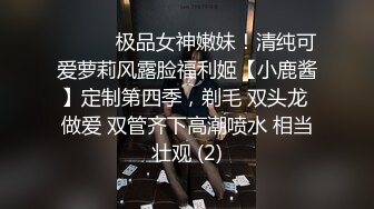 ⚫️⚫️极品女神嫩妹！清纯可爱萝莉风露脸福利姬【小鹿酱】定制第四季，剃毛 双头龙 做爱 双管齐下高潮喷水 相当壮观 (2)