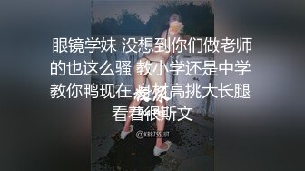 眼镜学妹 没想到你们做老师的也这么骚 教小学还是中学 教你鸭现在 身材高挑大长腿 看着很斯文