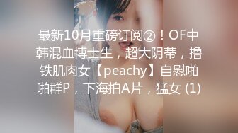 最新10月重磅订阅②！OF中韩混血博士生，超大阴蒂，撸铁肌肉女【peachy】自慰啪啪群P，下海拍A片，猛女 (1)