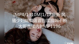 [MP4/1310M]1/18最新 风骚少妇蝴蝶逼冒白浆浪叫不断大哥直接内射VIP1196