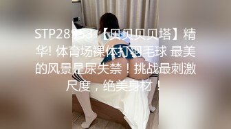 STP28953 【贝贝贝贝塔】精华! 体育场裸体打羽毛球 最美的风景是尿失禁！挑战最刺激尺度，绝美身材！