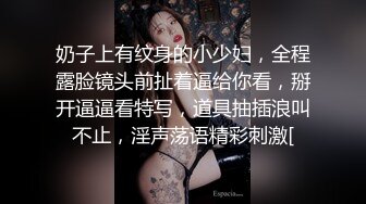 奶子上有纹身的小少妇，全程露脸镜头前扯着逼给你看，掰开逼逼看特写，道具抽插浪叫不止，淫声荡语精彩刺激[