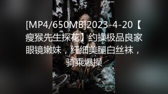 [MP4/650MB]2023-4-20【瘦猴先生探花】约操极品良家眼镜嫩妹，纤细美腿白丝袜，骑乘爆操