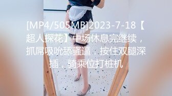 [MP4/505MB]2023-7-18【超人探花】中场休息完继续，抓屌吸吮舔骚逼，按住双腿深插，骑乘位打桩机