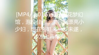 [MP4/ 1.01G] 瘦子探花梦幻馆，泡良佳作，美容院漂亮小少妇，想在浴缸来一发未遂，沙发上再爆操