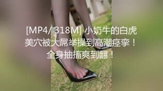 [MP4/ 318M] 小奶牛的白虎美穴被大屌举操到高潮痉挛！全身抽搐爽到翻！