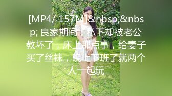 [MP4/ 157M]&nbsp;&nbsp; 良家期间，私下却被老公教坏了，床上那点事，给妻子买了丝袜，晚上下班了就两个人一起玩