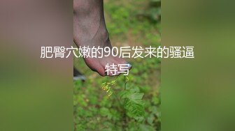 肥臀穴嫩的90后发来的骚逼特写