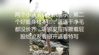 两个小骚逼镜头前展示，第二个好靓身材不错，逼逼干净毛都没长齐，听狼友指挥撅着屁股给狼友看掰开逼看特写