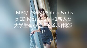 [MP4/ 736M]&nbsp;&nbsp;ED Mosaic 2男+1新人女大学生有点羞涩的首次体验3P