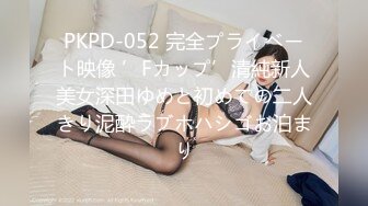 PKPD-052 完全プライベート映像 ’Fカップ’清純新人美女深田ゆめと初めての二人きり泥酔ラブホハシゴお泊まり