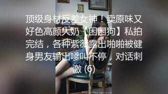 顶级身材反差女神！卖原味又好色高颜大奶【困困狗】私拍完结，各种紫薇露出啪啪被健身男友输出嗲叫不停，对话刺激 (6)