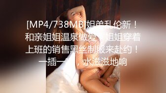 [MP4/738MB]姐弟乱伦新！和亲姐姐温泉做爱，姐姐穿着上班的销售黑丝制服来赴约！一插一喷，水滋滋地响