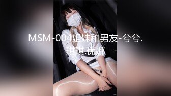 MSM-004姐妹和男友-兮兮.琪琪.优娜