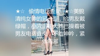 ★☆✅偷情电话查岗✅★☆美貌清纯女神的另一面，给男友戴绿帽，小穴正被大鸡巴操着被男友电话查岗，不敢呻吟，紧张刺激