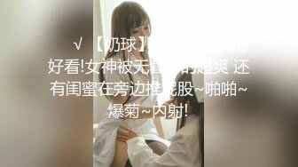 ❤️√ 【奶球】这个女孩真的好看!女神被无套干的超爽 还有闺蜜在旁边推屁股~啪啪~爆菊~内射!