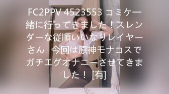 FC2PPV 4523553 コミケ一緒に行ってきました！スレンダーな従順いいなりレイヤーさん♪今回は原神モナコスでガチエグオナニーさせてきました！ [有]