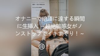 オナニーで絶頂に達する瞬間に生挿入 ～超絶敏感女がノンストップでイキまくり！～