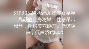 STP30524 极品尤物美女星星！高颜值全身粉嫩！性感吊带黑丝，超粉美穴掰开，揉搓阴蒂，低声娇喘呻吟