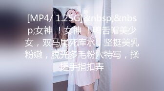 [MP4/ 1.25G]&nbsp;&nbsp;女神 ！女神 ！鸭舌帽美少女，双马尾死库水，坚挺美乳粉嫩，脱光多毛粉穴特写，揉搓手指扣弄