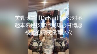 美乳博主『DaNai』老公对不起本来是按摩但我却心甘情愿被他的精液灌满小穴