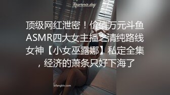 顶级网红泄密！价值万元斗鱼ASMR四大女主播之清纯路线女神【小女巫露娜】私定全集，经济的萧条只好下海了