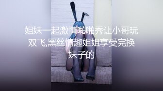 姐妹一起激情啪啪秀让小哥玩双飞,黑丝情趣姐姐享受完换妹子的