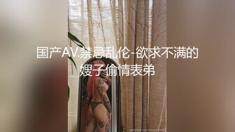 国产AV.禁忌乱伦-欲求不满的嫂子偷情表弟