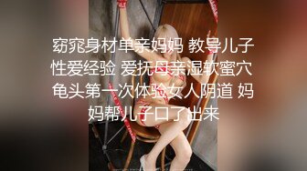 窈窕身材单亲妈妈 教导儿子性爱经验 爱抚母亲湿软蜜穴 龟头第一次体验女人阴道 妈妈帮儿子口了出来