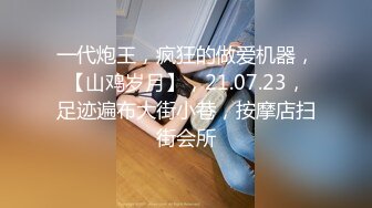 一代炮王，疯狂的做爱机器，【山鸡岁月】，21.07.23，足迹遍布大街小巷，按摩店扫街会所