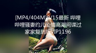 [MP4/404M]9/15最新 哔哩哔哩骚妻约儿坠情高潮间谍过家家复刻版VIP1196