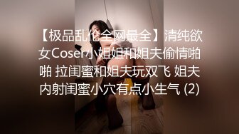 【极品乱伦全网最全】清纯欲女Coser小姐姐和姐夫偷情啪啪 拉闺蜜和姐夫玩双飞 姐夫内射闺蜜小穴有点小生气 (2)