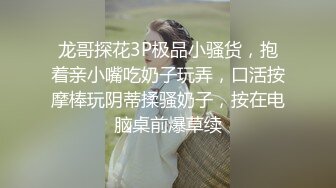 龙哥探花3P极品小骚货，抱着亲小嘴吃奶子玩弄，口活按摩棒玩阴蒂揉骚奶子，按在电脑桌前爆草续