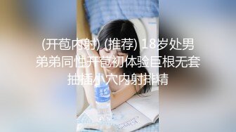 (开苞内射) (推荐) 18岁处男弟弟同性开苞初体验巨根无套抽插小穴内射排精