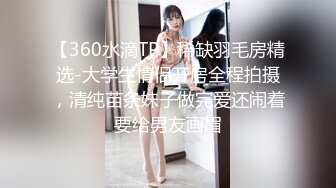 【360水滴TP】稀缺羽毛房精选-大学生情侣开房全程拍摄，清纯苗条妹子做完爱还闹着要给男友画眉