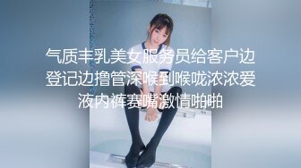 气质丰乳美女服务员给客户边登记边撸管深喉到喉咙浓浓爱液内裤赛嘴激情啪啪