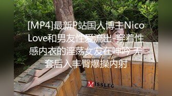 [MP4]最新P站国人博主NicoLove和男友性爱流出-穿着性感内衣的淫荡女友在呻吟 无套后入丰臀爆操内射