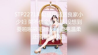 STP22718 勾搭足浴店良家小少妇 架不住金钱诱惑 没想到要啪啪腋毛都没刮 漂亮温柔还带着骚 极品