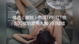 精选（露脸）商城TP粉红T恤配短裙的漂亮大胸少妇嘘嘘