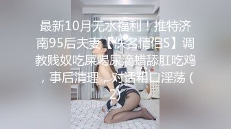 最新10月无水福利！推特济南95后夫妻【佚名情侣S】调教贱奴吃屎喝尿滴蜡舔肛吃鸡，事后清理，对话粗口淫荡 (2)