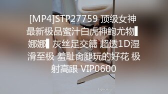 [MP4]STP27759 顶级女神 最新极品蜜汁白虎神鲍尤物▌娜娜▌灰丝足交篇 超透1D湿滑至极 羞耻肏腿玩的好花 极射高跟 VIP0600