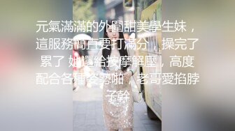 元氣滿滿的外圍甜美學生妹，這服務簡直要打滿分，操完了累了 她還給按摩解壓，高度配合各種姿勢啪，老哥愛掐脖子幹