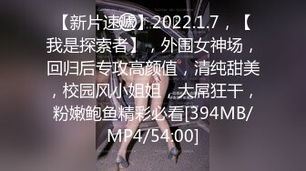 【新片速遞】2022.1.7，【我是探索者】，外围女神场，回归后专攻高颜值，清纯甜美，校园风小姐姐，大屌狂干，粉嫩鲍鱼精彩必看[394MB/MP4/54:00]