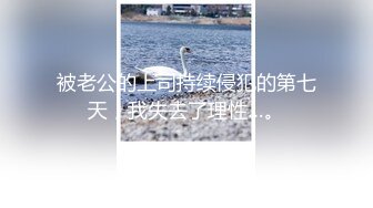 被老公的上司持续侵犯的第七天，我失去了理性…。