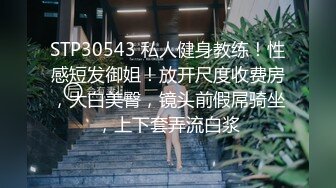 STP30543 私人健身教练！性感短发御姐！放开尺度收费房，大白美臀，镜头前假屌骑坐，上下套弄流白浆