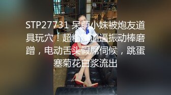 STP27731 呆萌小妹被炮友道具玩穴！超粉嫩逼逼振动棒磨蹭，电动舌头假屌伺候，跳蛋塞菊花白浆流出