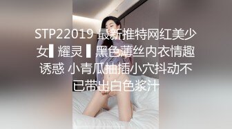 STP22019 最新推特网红美少女▌耀灵 ▌黑色薄丝内衣情趣诱惑 小青瓜抽插小穴抖动不已带出白色浆汁